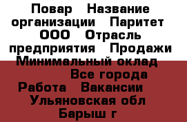 Повар › Название организации ­ Паритет, ООО › Отрасль предприятия ­ Продажи › Минимальный оклад ­ 25 000 - Все города Работа » Вакансии   . Ульяновская обл.,Барыш г.